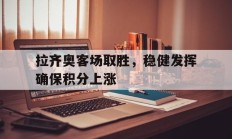 9you娱乐-关于拉齐奥客场取胜，稳健发挥确保积分上涨的信息